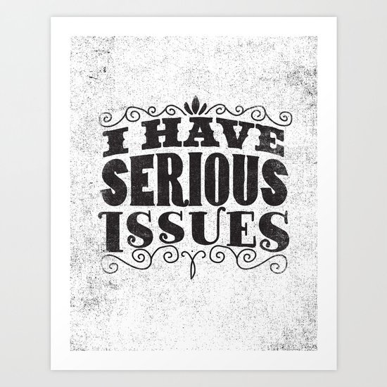 I HAVE SERIOUS ISSUES Art Print