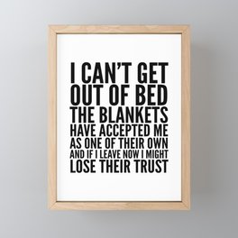 I CAN'T GET OUT OF BED THE BLANKETS HAVE ACCEPTED ME AS ONE OF THEIR OWN Framed Mini Art Print