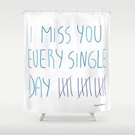 I miss you every single day Shower Curtain