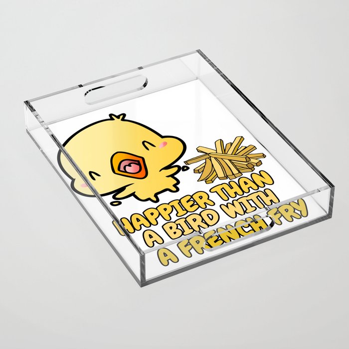 Happier than a bird with a French Fry Acrylic Tray