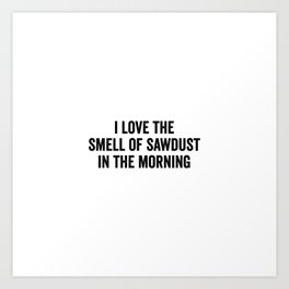 I Love The Smell Of Sawdust In The Morning Art Print | Black And White, Carving, Minimalism, Minimalist, Woodlover, Typography, Graphicdesign, Woodworker, Ilovethesmell, Inthemorning 