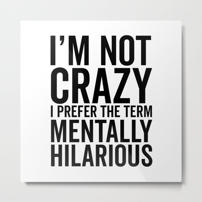 I'm Not Crazy, I Prefer The Term Mentally Hilarious, Funny, Saying Metal Print