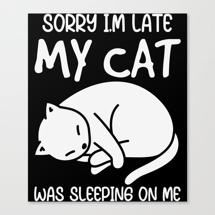 Sorry I'm Late My Cat Was Sleeping On Me Canvas Print