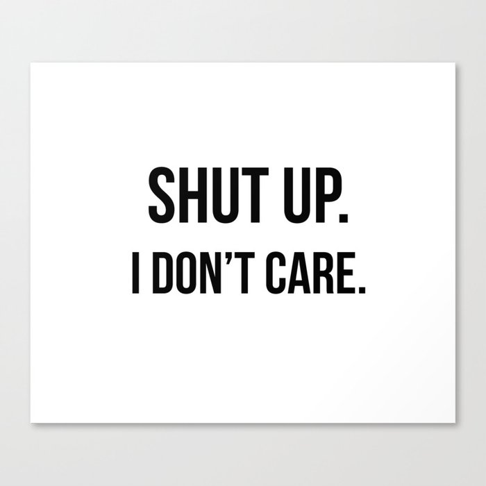 Shut Up I Don T Care Quote Canvas Print By Quoteme Society6