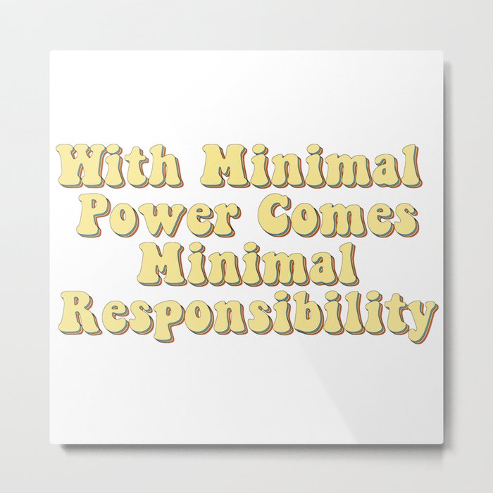 With Minimal Power Comes Minimal Responsibility - Demotivation Quotes Metal Print