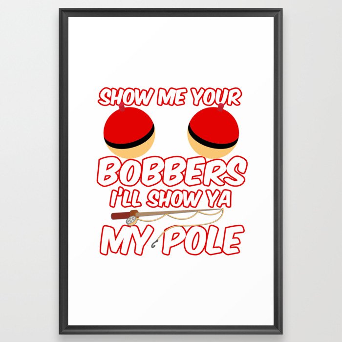 Show Me your Bobbers I'll show ya my pole Framed Art Print