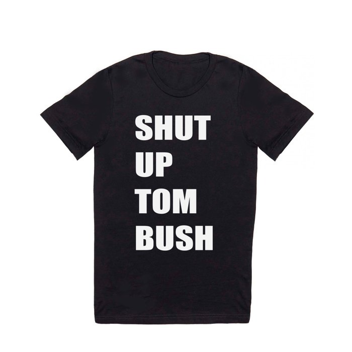SHUT UP TOM BUSH T Shirt