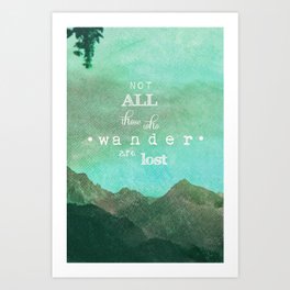 NOT ALL THOSE WHO WANDER ARE LOST Art Print