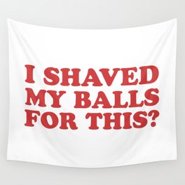 I Shaved My Balls For This, Funny Humor Offensive Quote Wall Tapestry