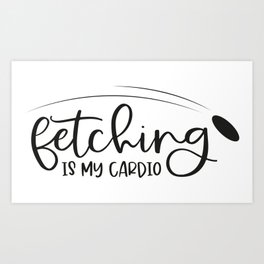 Fetching Is My Cardio Art Print