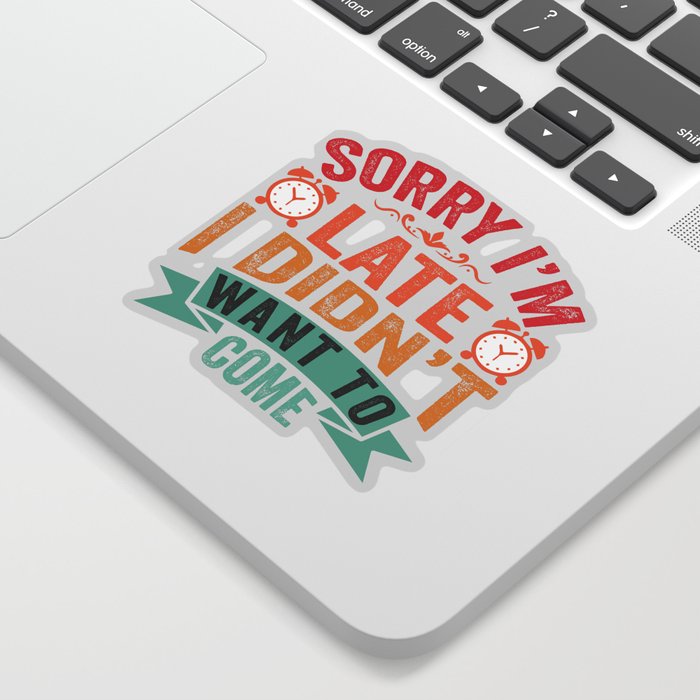 Sorry I'm Late I Didn't Want To Come Sticker