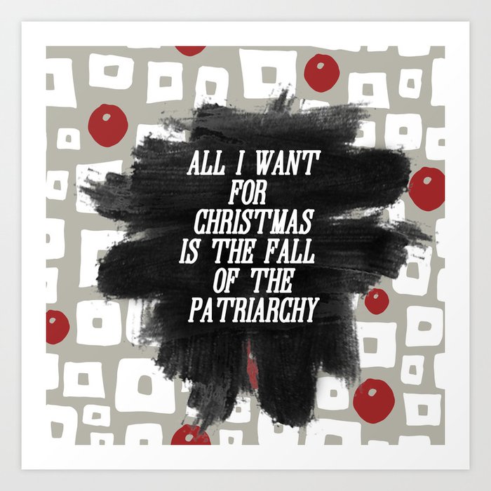 All I want for Christmas is the Fall of the Patriarchy Art Print