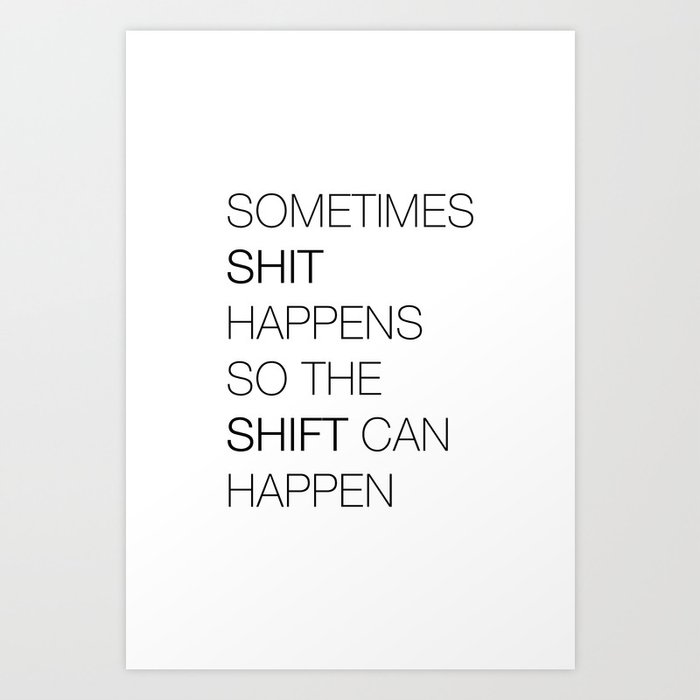 Sometimes shit happens so the shift can happen Art Print by