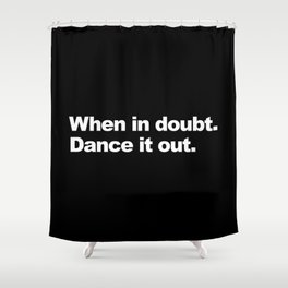 When in doubt. Dance it out. Shower Curtain