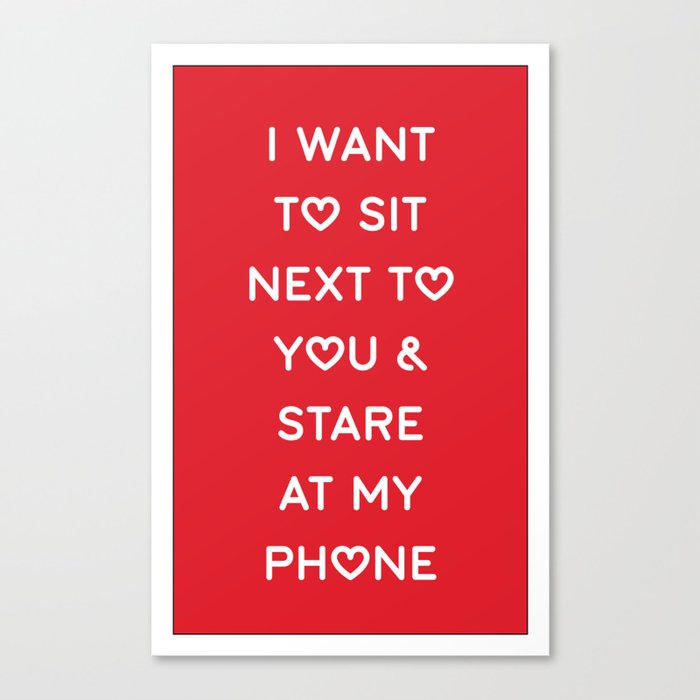 I WANT TO SIT NEXT TO YOU & STARE AT MY PHONE Canvas Print