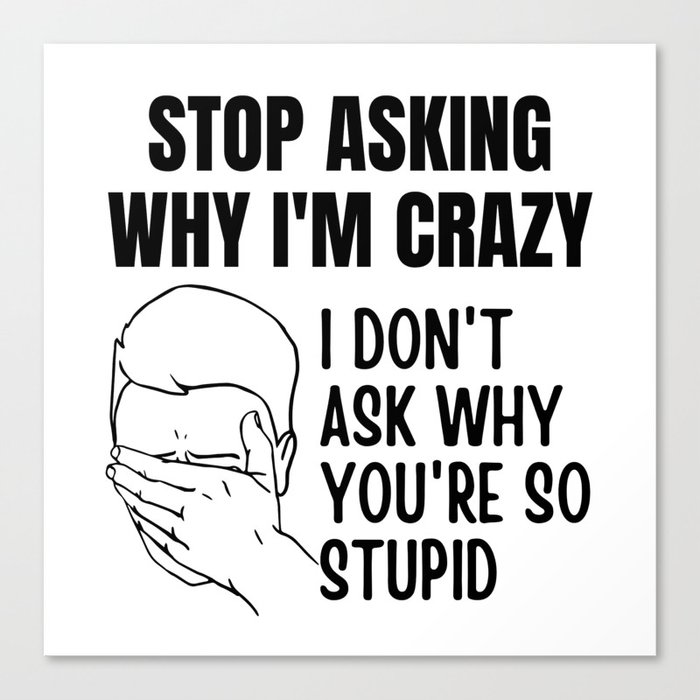 Stop Asking Why Im Crazy Canvas Print
