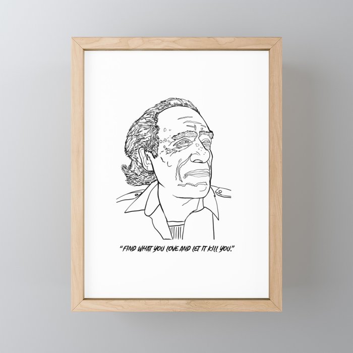 Charles Bukowski "Find what you love and let it kill you." Framed Mini Art Print