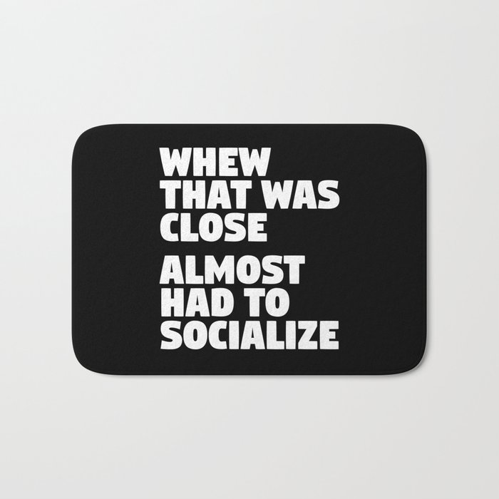 Whew That Was Close Almost Had To Socialize (Black & White) Bath Mat