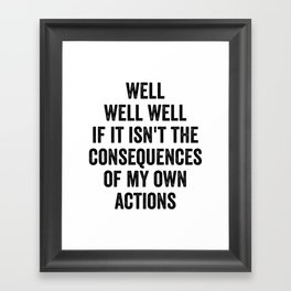 Well Well Well If It Isn't The Consequences Of My Own Actions Framed Art Print