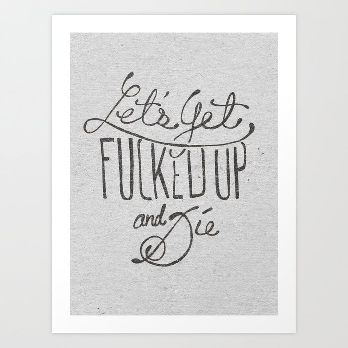 Let's Get Fucked Up and Die Art Print | Graphic-design, Typography, Pop-art, Illustration, Illustration, Music, Typography, Graphic-design