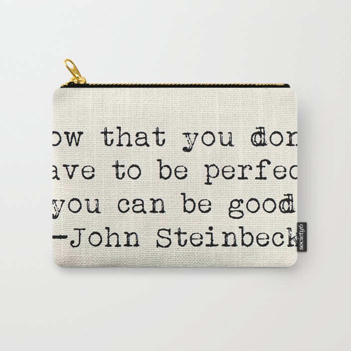 "Now that you don't have to be perfect, you can be good.” -John Steinbeck Carry-All Pouch