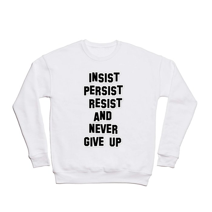 INSIST PERSIST RESIST AND NEVER GIVE UP Crewneck Sweatshirt