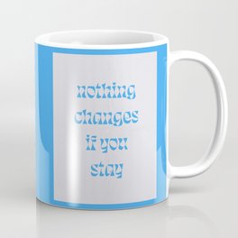 Nothing Changes If You Stay Coffee Mug