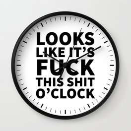 Looks Like It's Fuck This Shit O'Clock Wall Clock