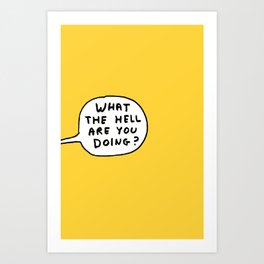 What The Hell Are You Doing Art Print