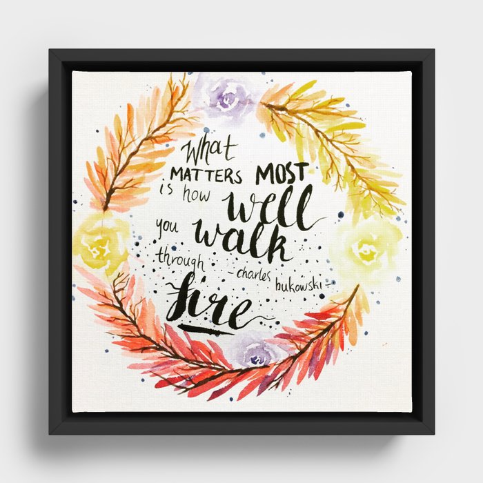 Charles Bukowski quote "What matters most is how well you walk through fire." Framed Canvas
