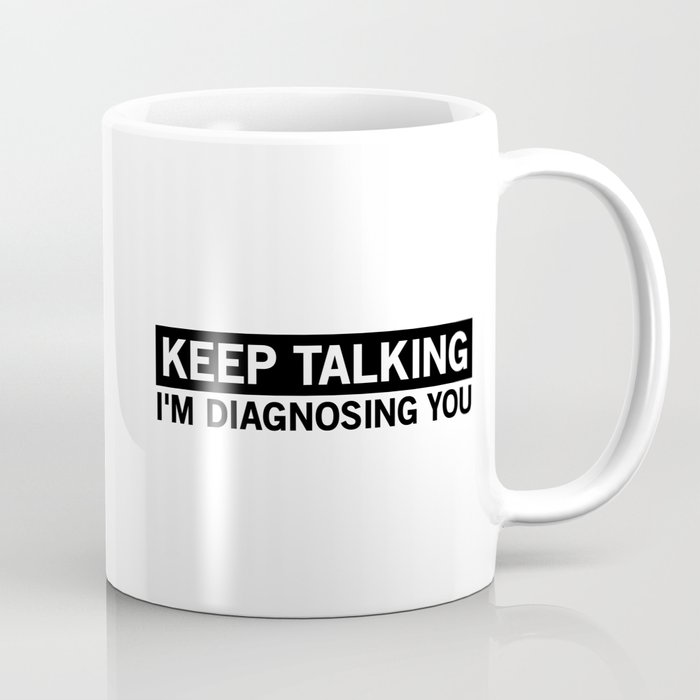 Keep Talking I'm Diagnosing You Coffee Mug