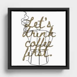 Let's drink coffee first. Framed Canvas