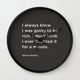 I always knew I was going to be rich. I don't think I ever doubted it for a minute. Wall Clock