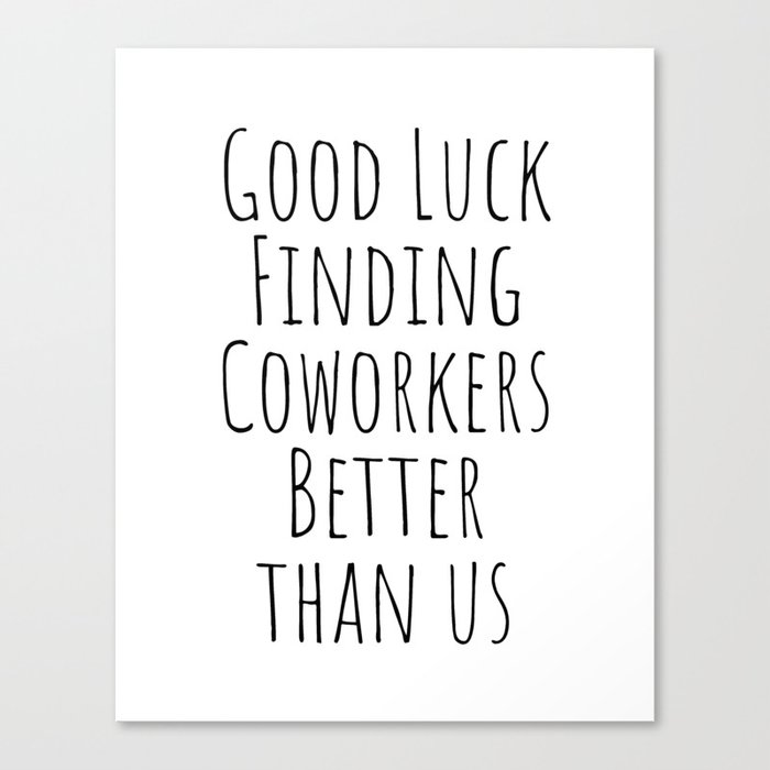 Good luck finding coworkers better than us Canvas Print