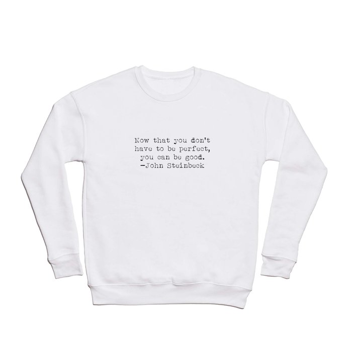 "Now that you don't have to be perfect, you can be good.” -John Steinbeck Crewneck Sweatshirt