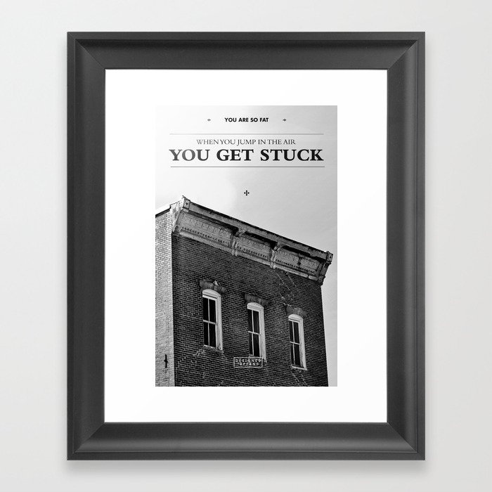 You're so fat that when you jump in the air you get stuck Framed Art Print