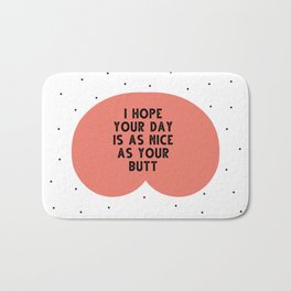 I hope your day is as nice as you butt - funny quotes Bath Mat