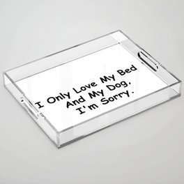 I Only Love My Bed And My Dog I'm Sorry Funny Sayings Dog Owner Gift Idea Acrylic Tray