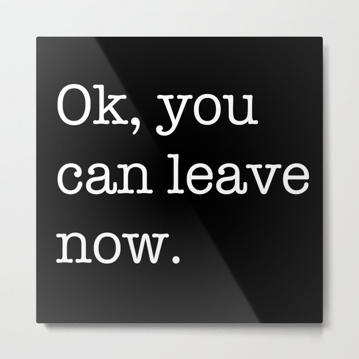 Ok, you can leave now Metal Print