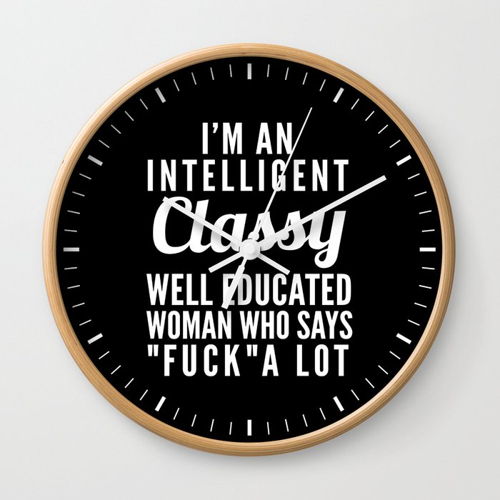 I'M AN INTELLIGENT, CLASSY, WELL EDUCATED WOMAN WHO SAYS FUCK A LOT (Black & White) Wall Clock