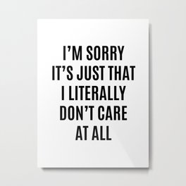 I'M SORRY IT'S JUST THAT I LITERALLY DON'T CARE AT ALL Metal Print | Typography, Vector, Black And White, Graphicdesign 