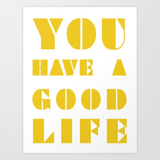 YOU HAVE A GOOD LIFE Art Print