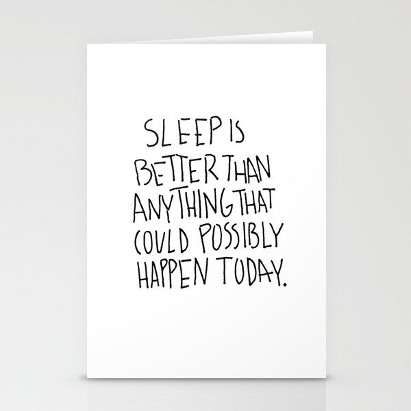 Sleep is better than anything that could possibly happen today. Stationery Cards