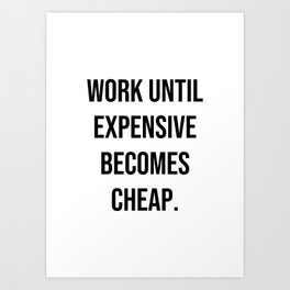 Work until expensive becomes cheap Art Print