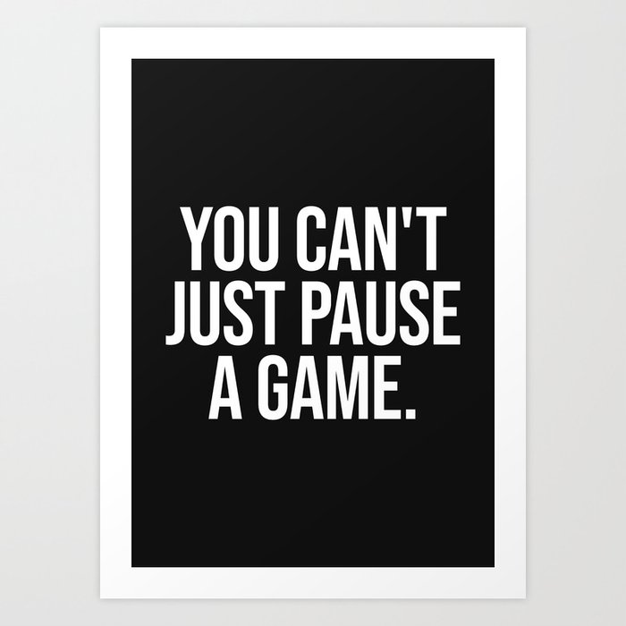 You can't just pause a game (black background) Art Print