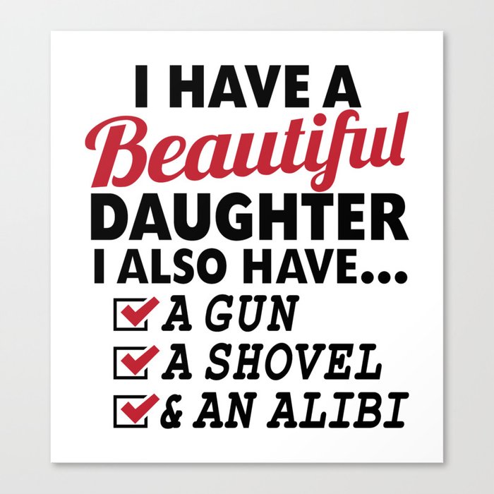 I HAVE A BEAUTIFUL DAUGHTER, I ALSO HAVE A GUN, A SHOVEL AND AN ALIBI Dad Father's Day Gifts Canvas Print