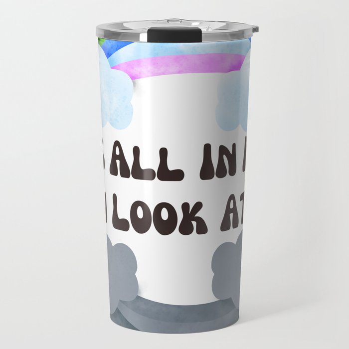 It's All In How You Look At It Rainbows Travel Mug