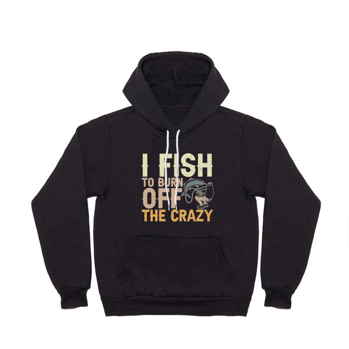 I Fish To Burn Off The Crazy Hoody