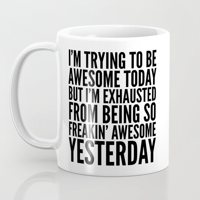 I M Trying To Be Awesome Today But I M Exhausted From Being So Freakin Awesome Yesterday Coffee Mug By Creativeangel Society6
