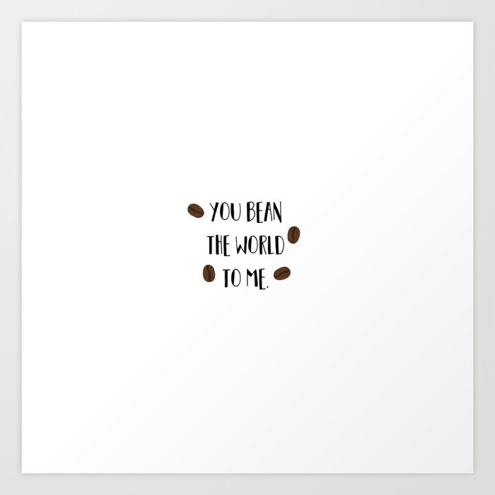 You Bean The World To Me You Mean The World To Me Art Print By Shishkabaubs Society6
